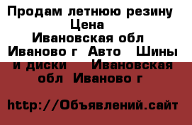 Продам летнюю резину  R15.  › Цена ­ 8 000 - Ивановская обл., Иваново г. Авто » Шины и диски   . Ивановская обл.,Иваново г.